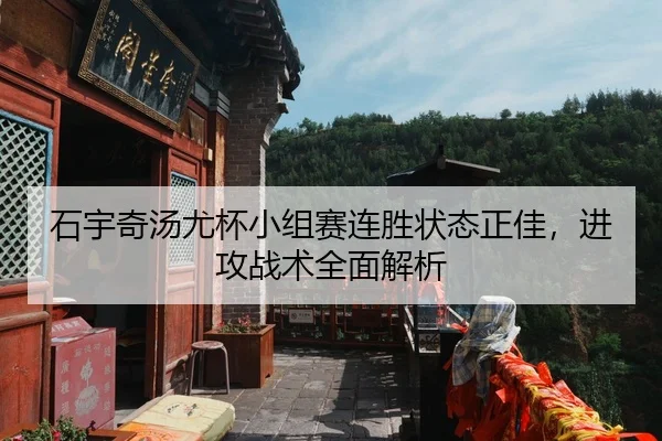 石宇奇汤尤杯小组赛连胜状态正佳，进攻战术全面解析
