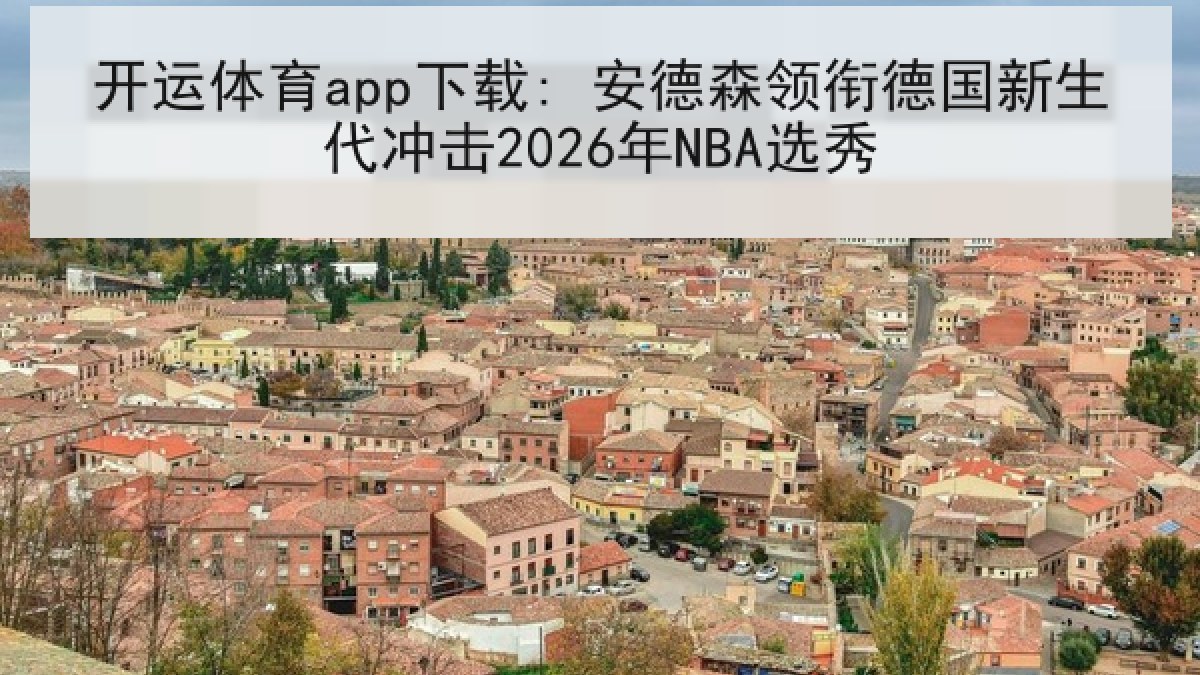 开运体育app下载: 安德森领衔德国新生代冲击2026年NBA选秀