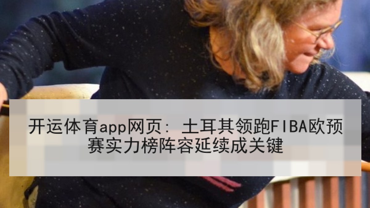 开运体育app网页: 土耳其领跑FIBA欧预赛实力榜阵容延续成关键