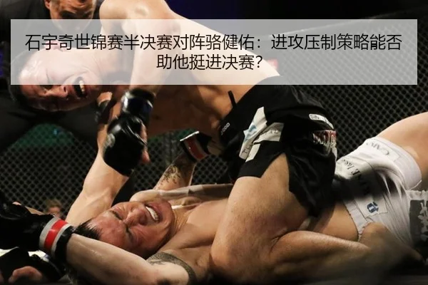 石宇奇世锦赛半决赛对阵骆健佑：进攻压制策略能否助他挺进决赛？