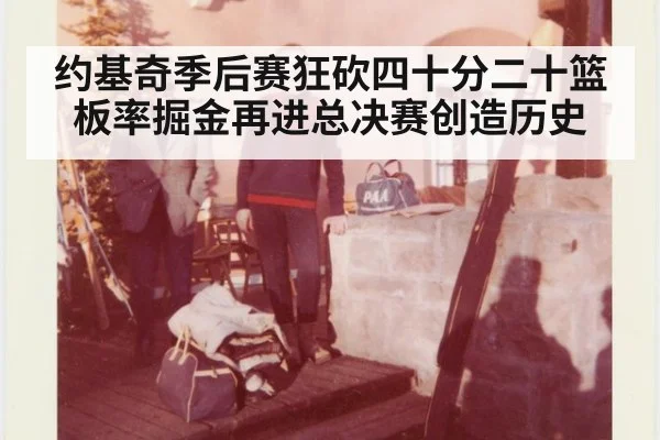 约基奇季后赛狂砍四十分二十篮板率掘金再进总决赛创造历史