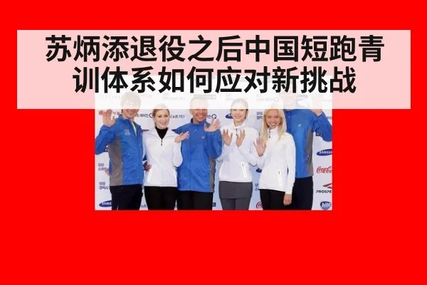 苏炳添退役之后中国短跑青训体系如何应对新挑战
