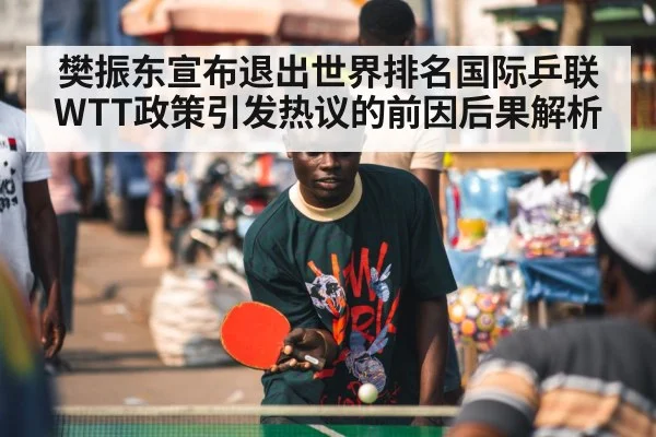 樊振东宣布退出世界排名国际乒联WTT政策引发热议的前因后果解析