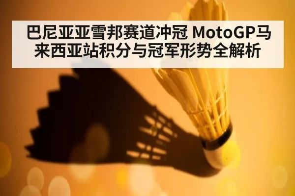 巴尼亚亚雪邦赛道冲冠 MotoGP马来西亚站积分与冠军形势全解析